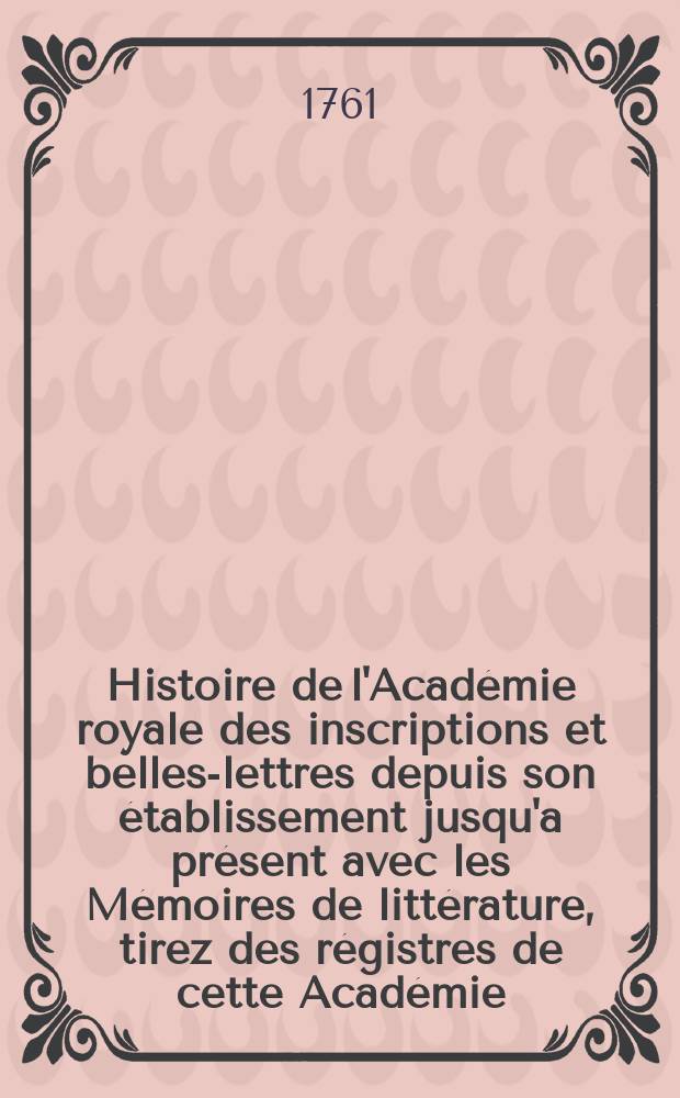 Histoire de l'Acad&eacute;mie royale des inscriptions et belles-lettres depuis son &eacute;tablissement jusqu'a pr&eacute;sent avec les M&eacute;moires de litt&eacute;rature, tirez des r&eacute;gistres de cette Acad&eacute;mie... T.28 : 1755/1757