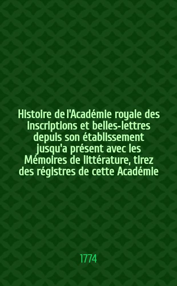 Histoire de l'Académie royale des inscriptions et belles-lettres depuis son établissement jusqu'a présent avec les Mémoires de littérature, tirez des régistres de cette Académie... T.36 : 1767/1769