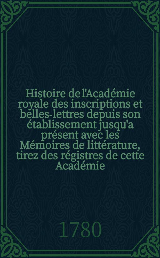 Histoire de l'Académie royale des inscriptions et belles-lettres depuis son établissement jusqu'a présent avec les Mémoires de littérature, tirez des régistres de cette Académie... T.41 : 1773/1775 et une partie de 1776