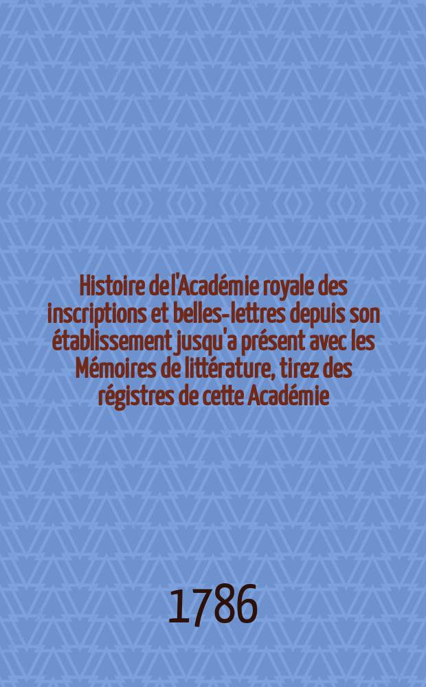 Histoire de l'Académie royale des inscriptions et belles-lettres depuis son établissement jusqu'a présent avec les Mémoires de littérature, tirez des régistres de cette Académie... T.42 : 1776/1779