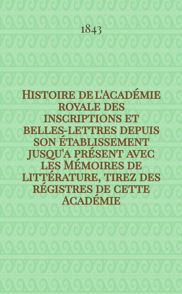Histoire de l'Académie royale des inscriptions et belles-lettres depuis son établissement jusqu'a présent avec les Mémoires de littérature, tirez des régistres de cette Académie... T.51 : Tables des matières contenues dans... Depuis le t. 45 jusques & compris le t.50