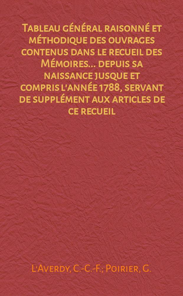 Tableau général raisonné et méthodique des ouvrages contenus dans le recueil des Mémoires... depuis sa naissance jusque et compris l'année 1788, servant de supplément aux articles de ce recueil