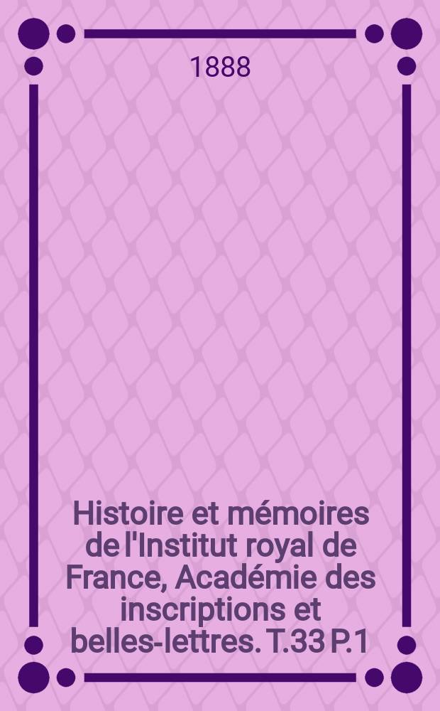 Histoire et mémoires de l'Institut royal de France, Académie des inscriptions et belles-lettres. T.33 P.1