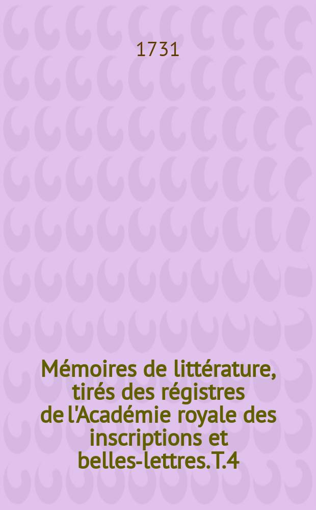 Mémoires de littérature, tirés des régistres de l'Académie royale des inscriptions et belles-lettres. T.4 : 1711/1718