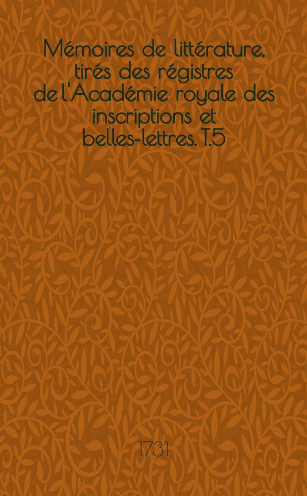 Mémoires de littérature, tirés des régistres de l'Académie royale des inscriptions et belles-lettres. T.5 : 1711/1718