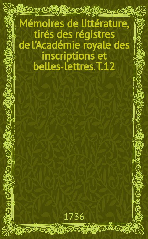 Mémoires de littérature, tirés des régistres de l'Académie royale des inscriptions et belles-lettres. T.12 : 1726/1730