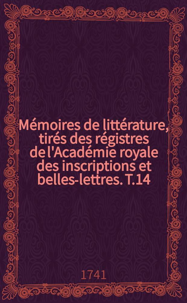 Mémoires de littérature, tirés des régistres de l'Académie royale des inscriptions et belles-lettres. T.14 : 1731/1733