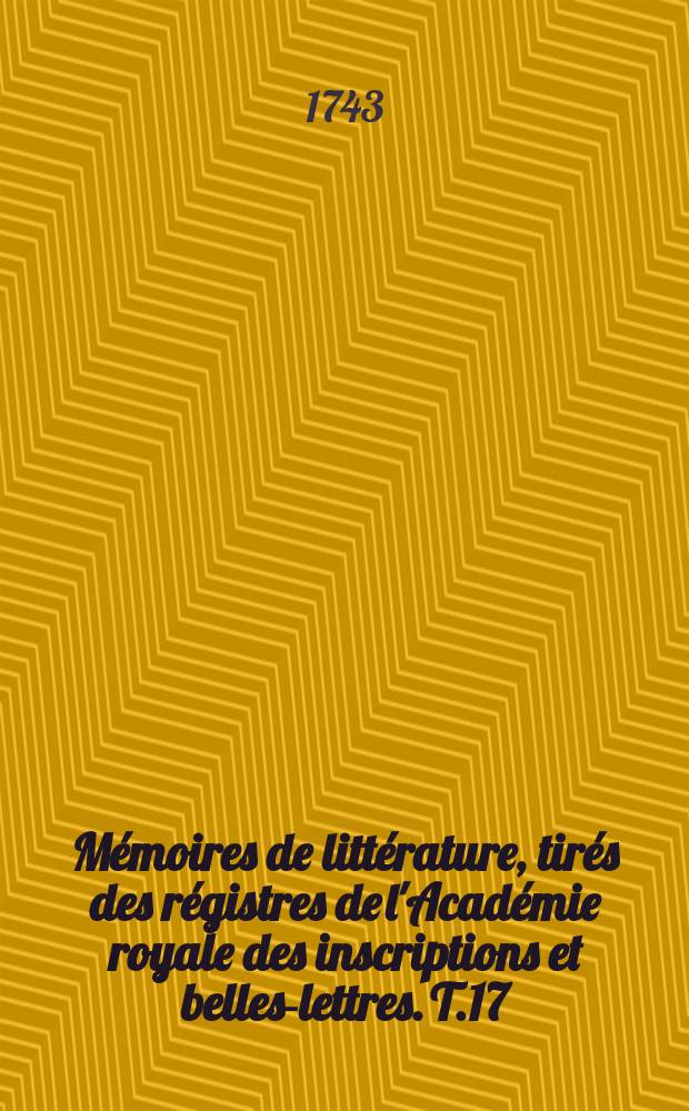 M&eacute;moires de litt&eacute;rature, tir&eacute;s des r&eacute;gistres de l'Acad&eacute;mie royale des inscriptions et belles-lettres. T.17 : Table des mati&egrave;res contenue dans les vingt-premiers volumes de l'Histoire et des M&eacute;moires de l'Acad&eacute;mie royale des inscriptions et beles-lettres
