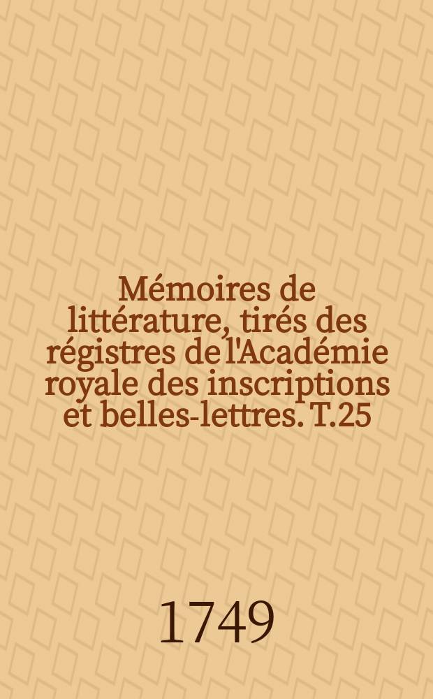 Mémoires de littérature, tirés des régistres de l'Académie royale des inscriptions et belles-lettres. T.25 : 1742/1743