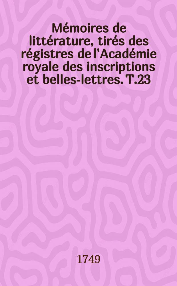 Mémoires de littérature, tirés des régistres de l'Académie royale des inscriptions et belles-lettres. T.23 : 1739/1740