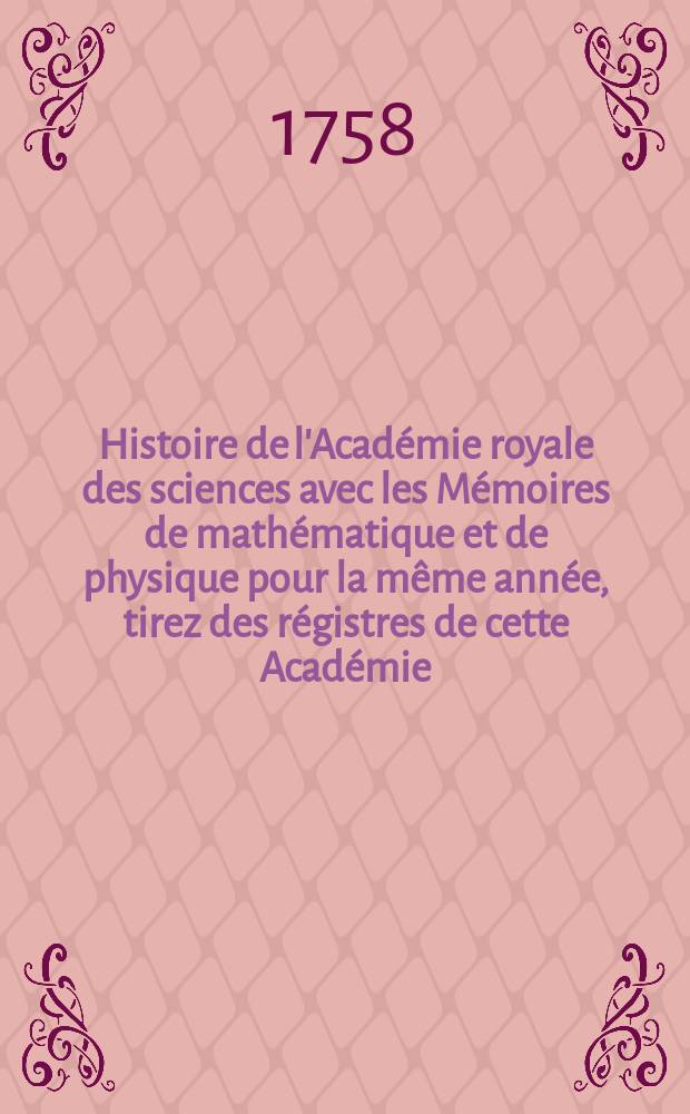 Histoire de l'Académie royale des sciences avec les Mémoires de mathématique et de physique pour la même année, tirez des régistres de cette Académie