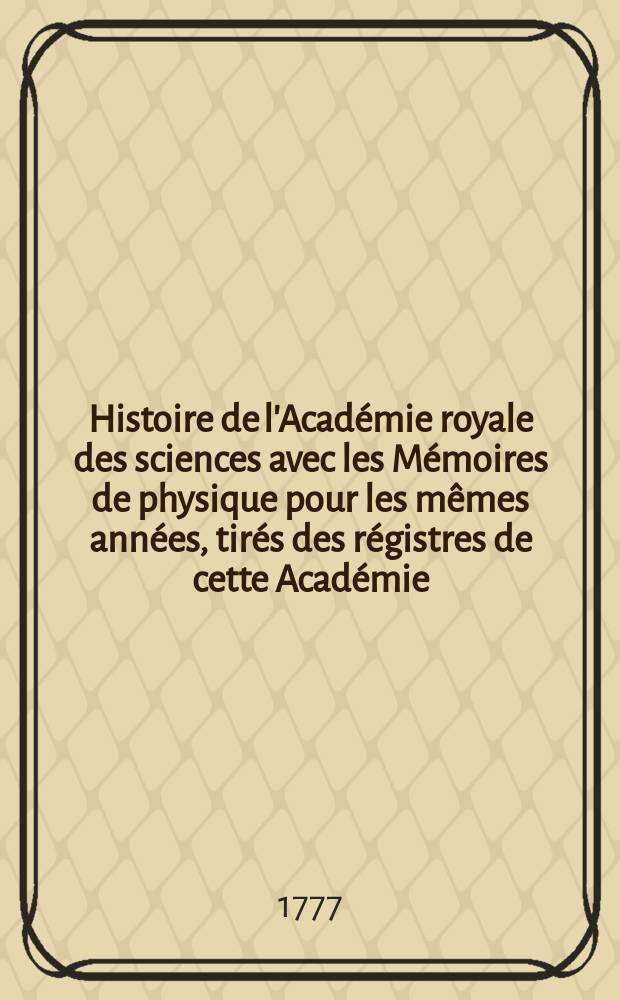 Histoire de l'Académie royale des sciences avec les Mémoires de physique pour les mêmes années, tirés des régistres de cette Académie
