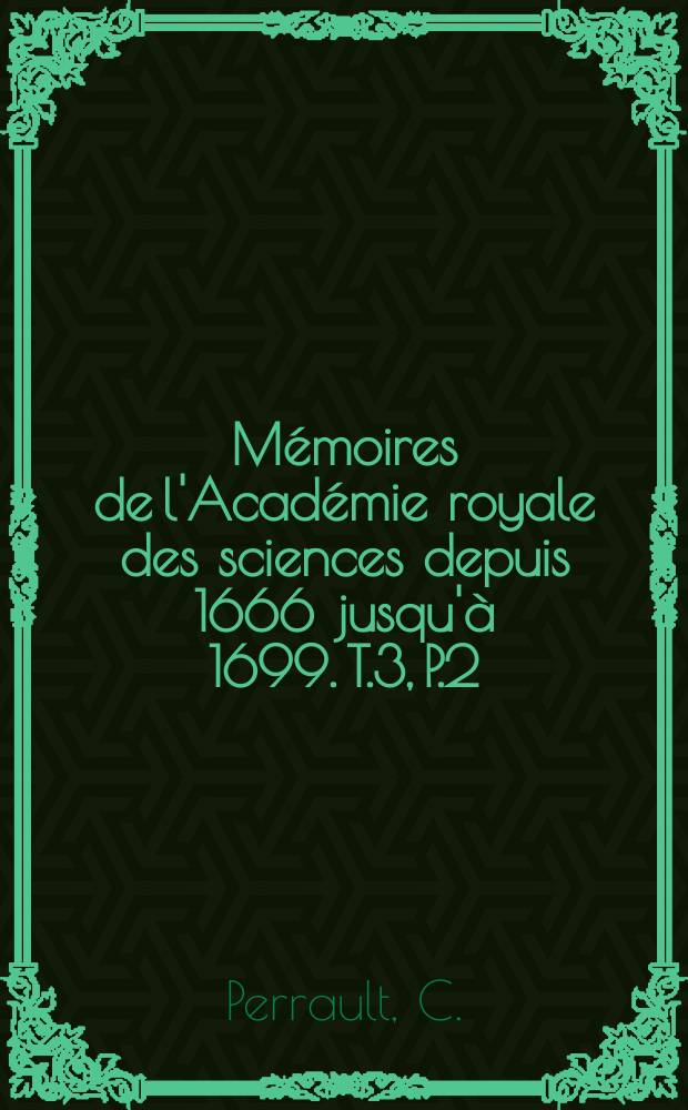 M&eacute;moires de l'Acad&eacute;mie royale des sciences depuis 1666 jusqu'&agrave; 1699. T.3, P.2 : M&eacute;moires pour servir &agrave; l'histoire...