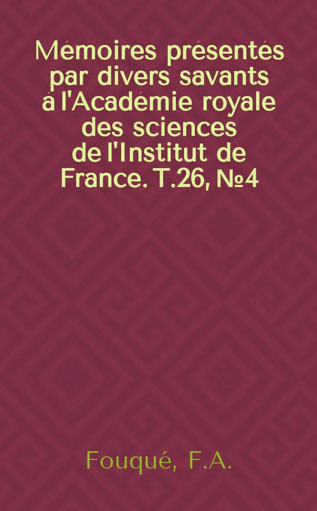 Mémoires présentés par divers savants à l'Académie royale des sciences de l'Institut de France. T.26, №4 : Recherches minéralogiques et géologiques...