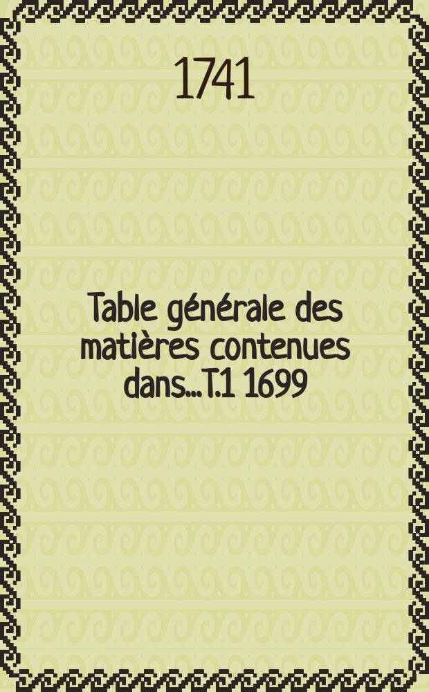 Table générale des matières contenues dans...T.1 1699/1734 A.-Б.