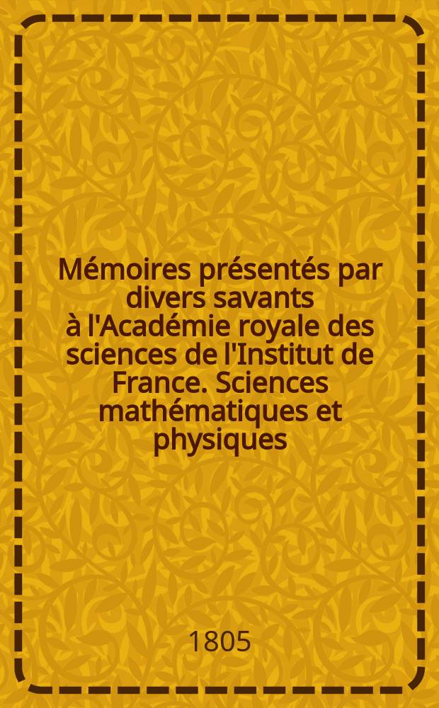 Mémoires présentés par divers savants à l'Académie royale des sciences de l'Institut de France. Sciences mathématiques et physiques