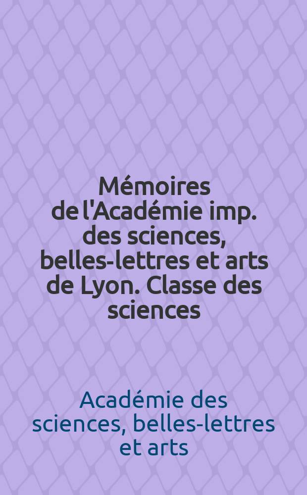 Mémoires de l'Académie imp. des sciences, belles-lettres et arts de Lyon. Classe des sciences