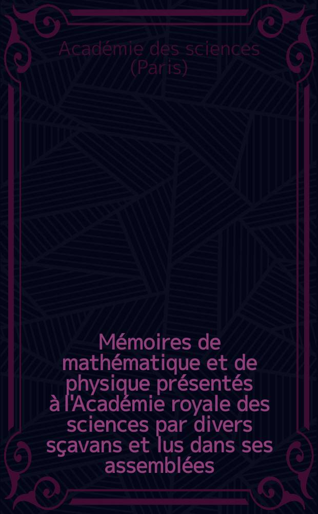 Mémoires de mathématique et de physique présentés à l'Académie royale des sciences par divers sçavans et lus dans ses assemblées