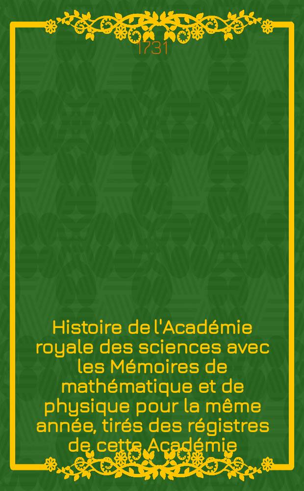 Histoire de l'Académie royale des sciences avec les Mémoires de mathématique et de physique pour la même année, tirés des régistres de cette Académie