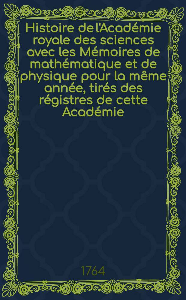 Histoire de l'Académie royale des sciences avec les Mémoires de mathématique et de physique pour la même année, tirés des régistres de cette Académie