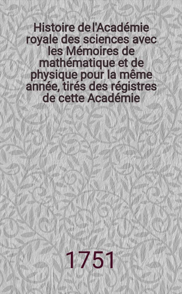 Histoire de l'Académie royale des sciences avec les Mémoires de mathématique et de physique pour la même année, tirés des régistres de cette Académie