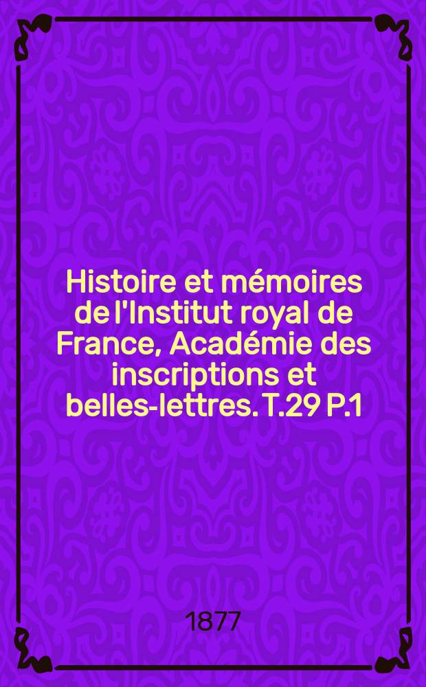 Histoire et mémoires de l'Institut royal de France, Académie des inscriptions et belles-lettres. T.29 P.1