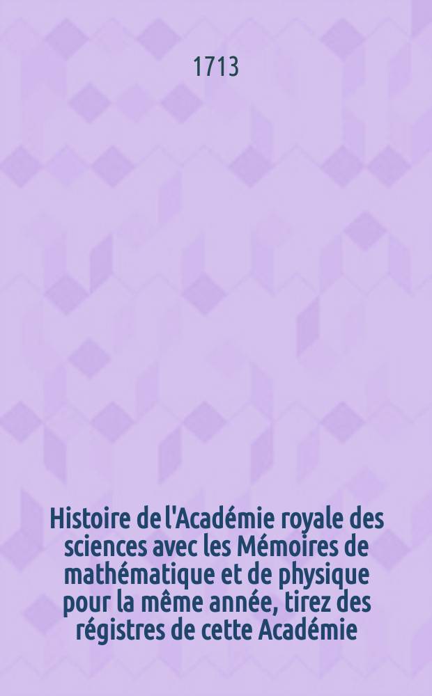 Histoire de l'Académie royale des sciences avec les Mémoires de mathématique et de physique pour la même année, tirez des régistres de cette Académie