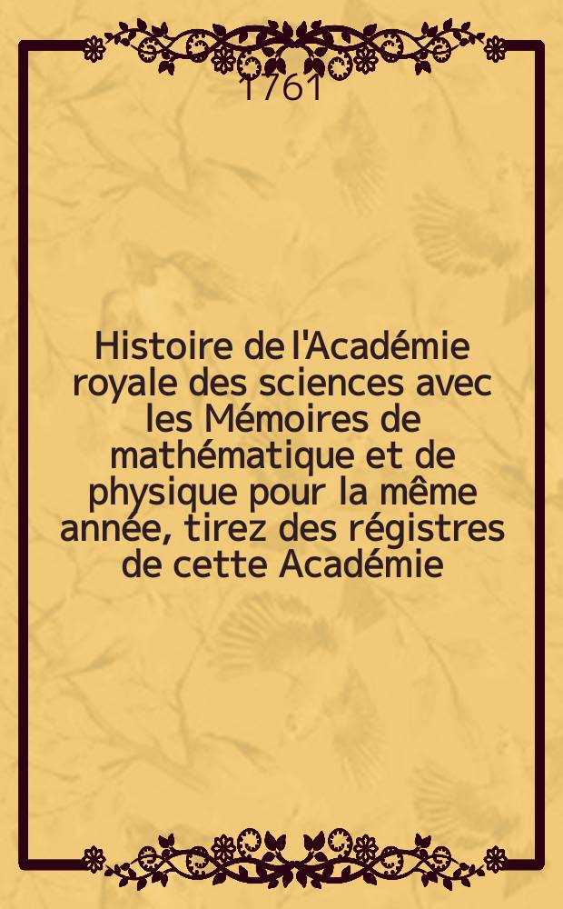 Histoire de l'Académie royale des sciences avec les Mémoires de mathématique et de physique pour la même année, tirez des régistres de cette Académie. Nouvelle centurie, t. 2 : Première suite des Mémoires... 1752