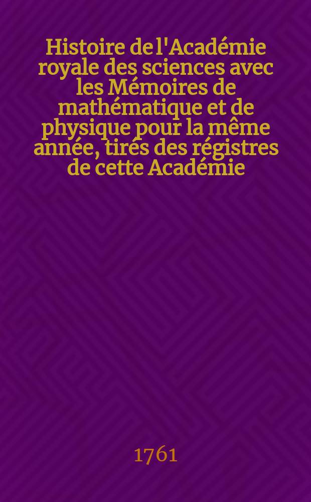 Histoire de l'Académie royale des sciences avec les Mémoires de mathématique et de physique pour la même année, tirés des régistres de cette Académie