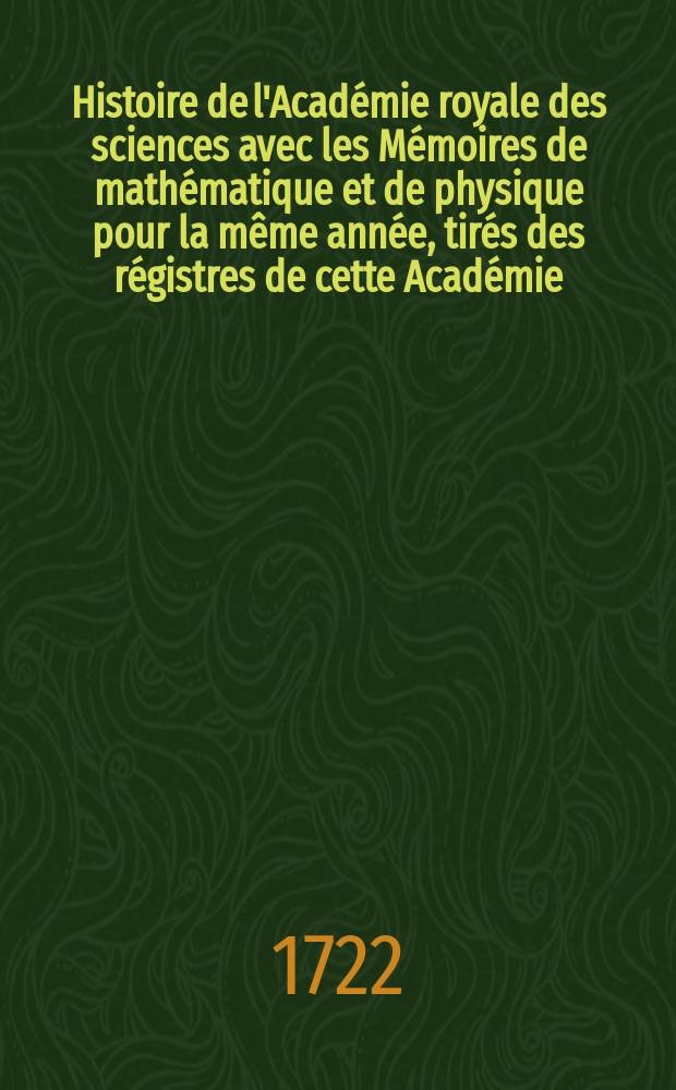 Histoire de l'Académie royale des sciences avec les Mémoires de mathématique et de physique pour la même année, tirés des régistres de cette Académie