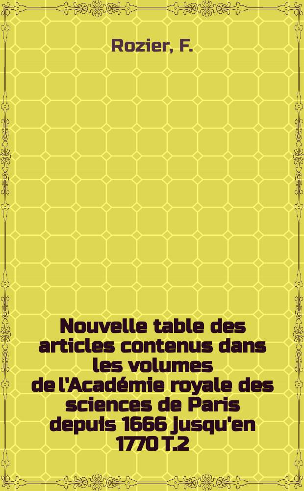 Nouvelle table des articles contenus dans les volumes de l'Académie royale des sciences de Paris depuis 1666 jusqu'en 1770 T.2