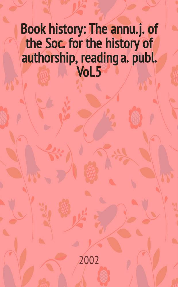 Book history : The annu. j. of the Soc. for the history of authorship, reading a. publ. Vol.5