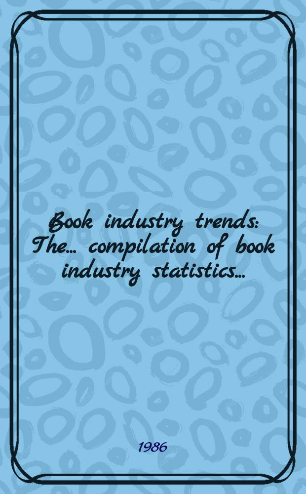 Book industry trends : The ... compilation of book industry statistics .. : 10th ... 1981-1990