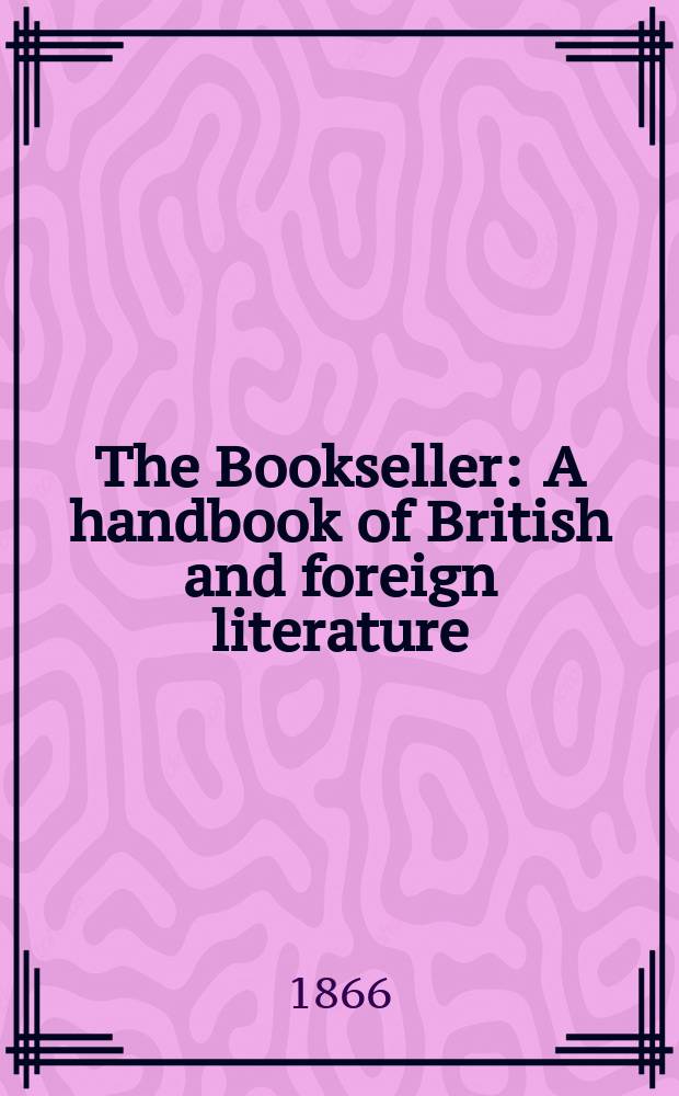 The Bookseller : A handbook of British and foreign literature : With which is incorporated Bent's literary advertiser
