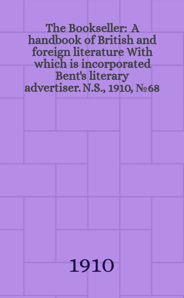 The Bookseller : A handbook of British and foreign literature With which is incorporated Bent's literary advertiser. N.S., 1910, №68(691)