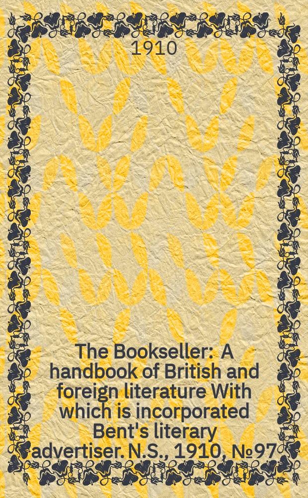 The Bookseller : A handbook of British and foreign literature With which is incorporated Bent's literary advertiser. N.S., 1910, №97(720)
