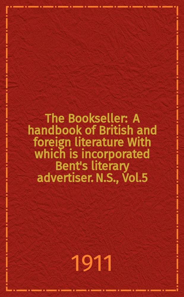 The Bookseller : A handbook of British and foreign literature With which is incorporated Bent's literary advertiser. N.S., Vol.5(55), №106(729)