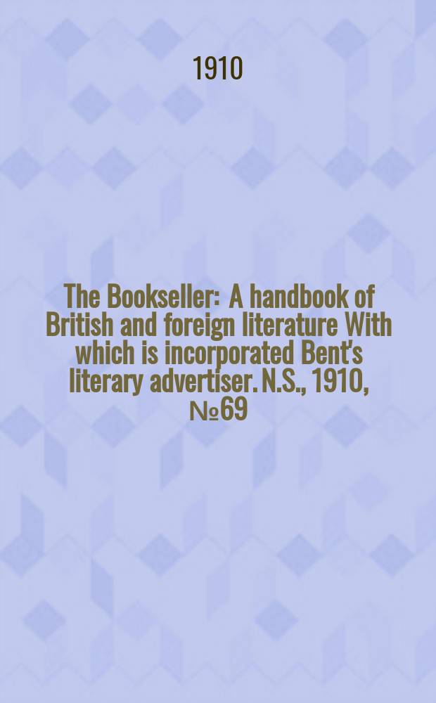 The Bookseller : A handbook of British and foreign literature With which is incorporated Bent's literary advertiser. N.S., 1910, №69(692)