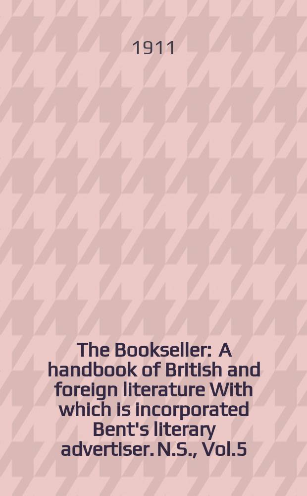 The Bookseller : A handbook of British and foreign literature With which is incorporated Bent's literary advertiser. N.S., Vol.5(55), №121(744)