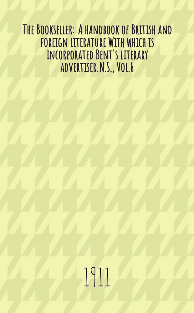 The Bookseller : A handbook of British and foreign literature With which is incorporated Bent's literary advertiser. N.S., Vol.6(56), №142(765)