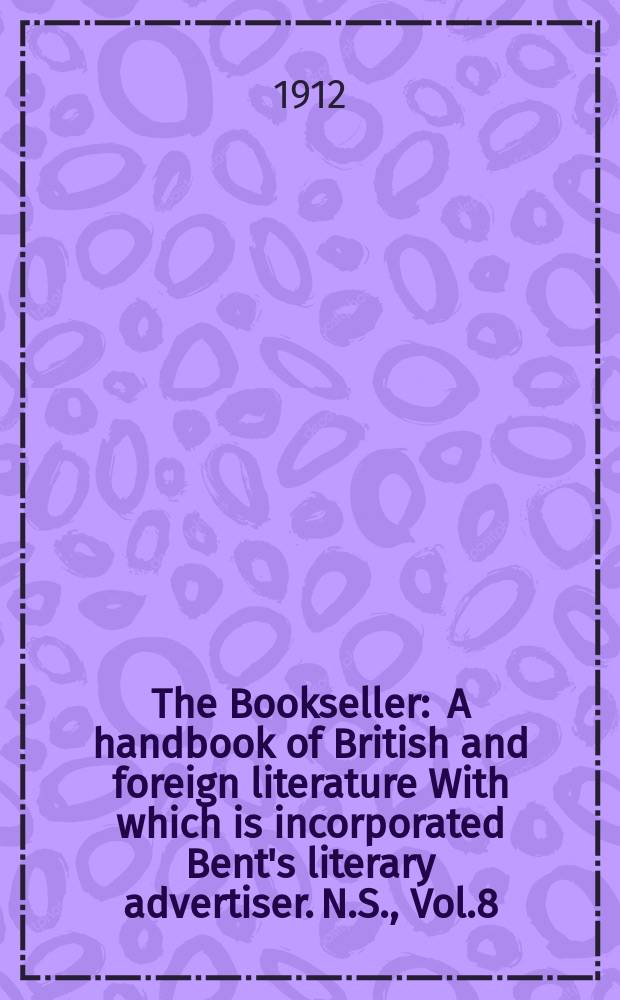 The Bookseller : A handbook of British and foreign literature With which is incorporated Bent's literary advertiser. N.S., Vol.8(58), №197