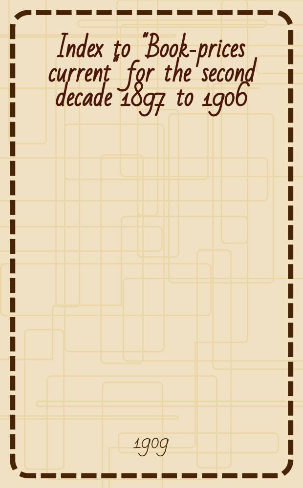Index to "Book-prices current" for the second decade 1897 to 1906