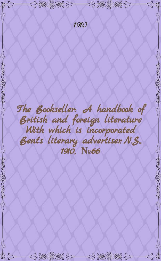 The Bookseller : A handbook of British and foreign literature With which is incorporated Bent's literary advertiser. N.S., 1910, №66(689)