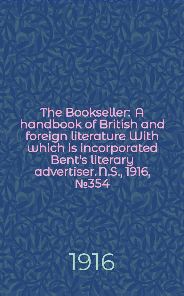 The Bookseller : A handbook of British and foreign literature With which is incorporated Bent's literary advertiser. N.S., 1916, №354(975)