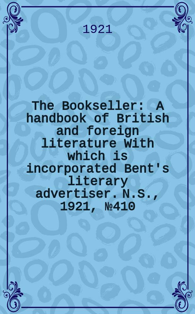 The Bookseller : A handbook of British and foreign literature With which is incorporated Bent's literary advertiser. N.S., 1921, №410(1031)