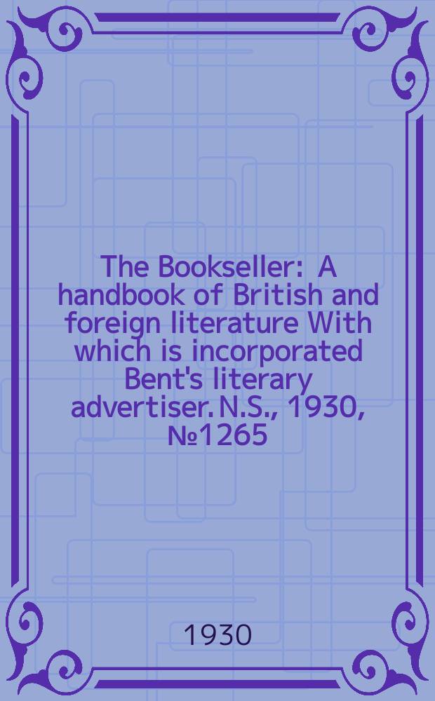The Bookseller : A handbook of British and foreign literature With which is incorporated Bent's literary advertiser. N.S., 1930, №1265