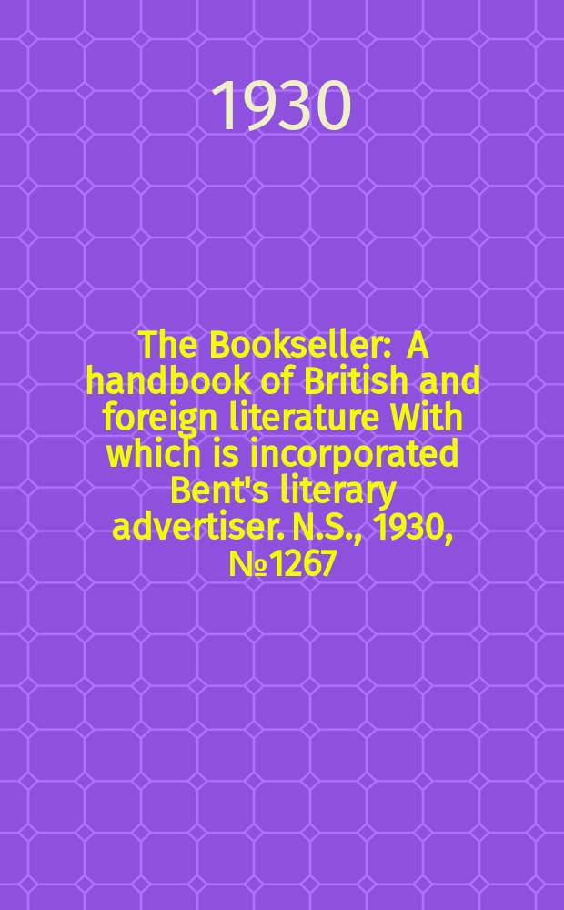 The Bookseller : A handbook of British and foreign literature With which is incorporated Bent's literary advertiser. N.S., 1930, №1267