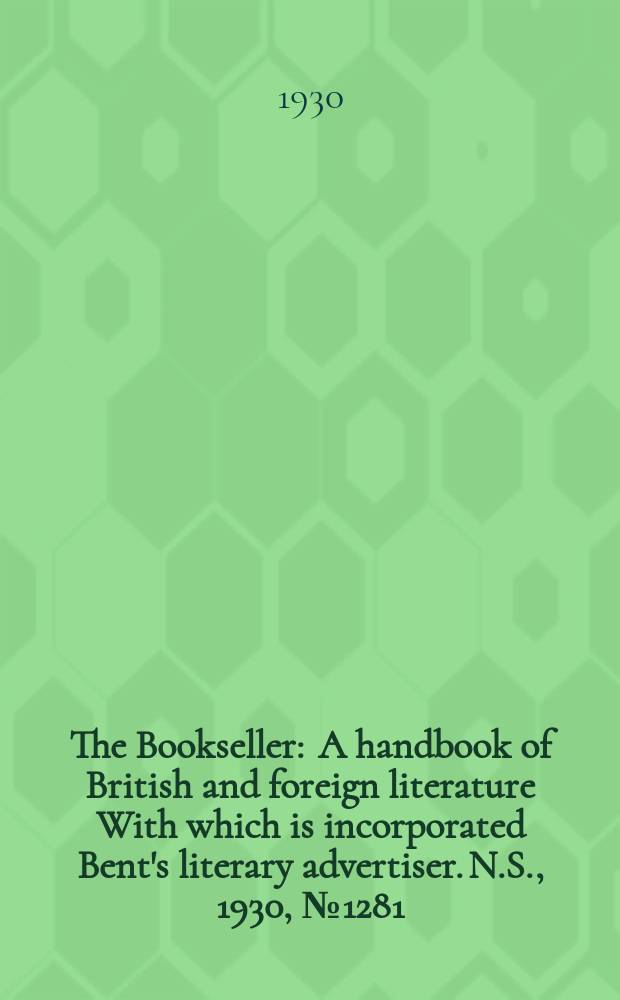 The Bookseller : A handbook of British and foreign literature With which is incorporated Bent's literary advertiser. N.S., 1930, №1281