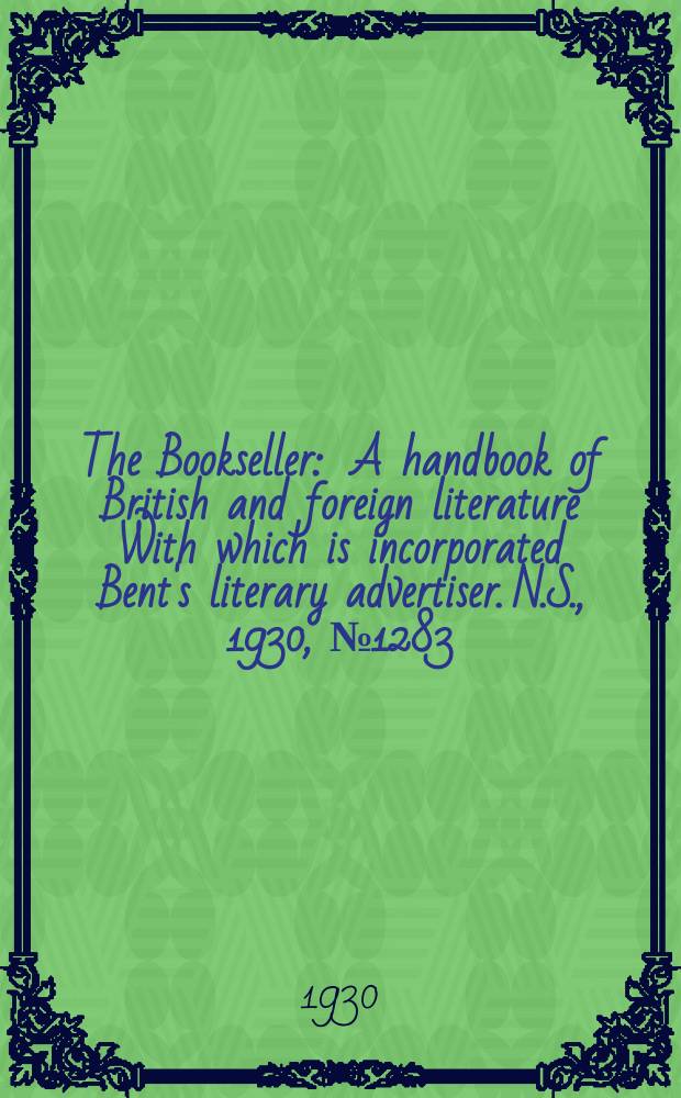 The Bookseller : A handbook of British and foreign literature With which is incorporated Bent's literary advertiser. N.S., 1930, №1283