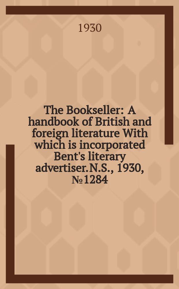The Bookseller : A handbook of British and foreign literature With which is incorporated Bent's literary advertiser. N.S., 1930, №1284